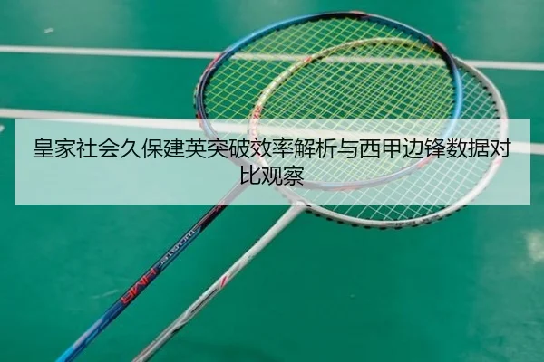 皇家社会久保建英突破效率解析与西甲边锋数据对比观察