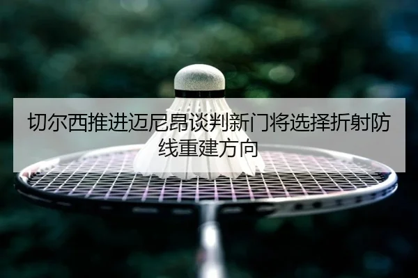 切尔西推进迈尼昂谈判新门将选择折射防线重建方向