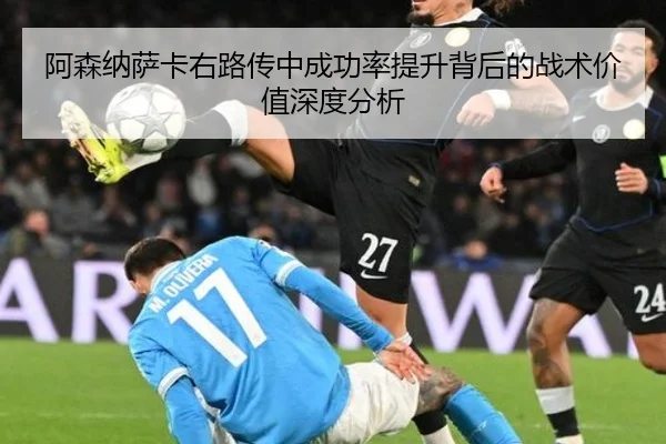 阿森纳萨卡右路传中成功率提升背后的战术价值深度分析