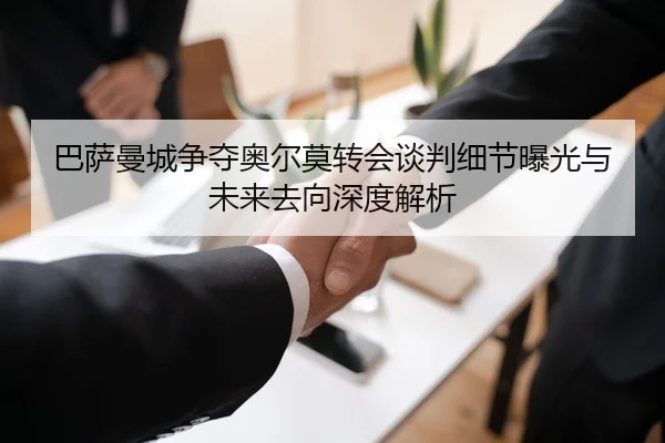 巴萨曼城争夺奥尔莫转会谈判细节曝光与未来去向深度解析
