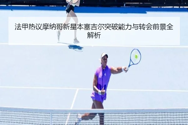 法甲热议摩纳哥新星本塞吉尔突破能力与转会前景全解析