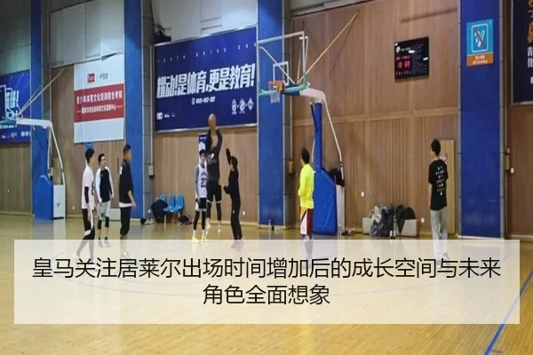 皇马关注居莱尔出场时间增加后的成长空间与未来角色全面想象