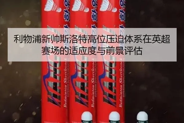 利物浦新帅斯洛特高位压迫体系在英超赛场的适应度与前景评估