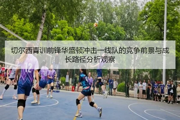 切尔西青训前锋华盛顿冲击一线队的竞争前景与成长路径分析观察
