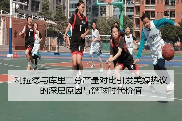 利拉德与库里三分产量对比引发美媒热议的深层原因与篮球时代价值