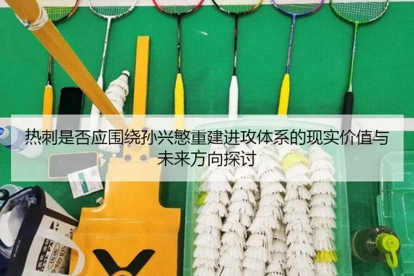 热刺是否应围绕孙兴慜重建进攻体系的现实价值与未来方向探讨