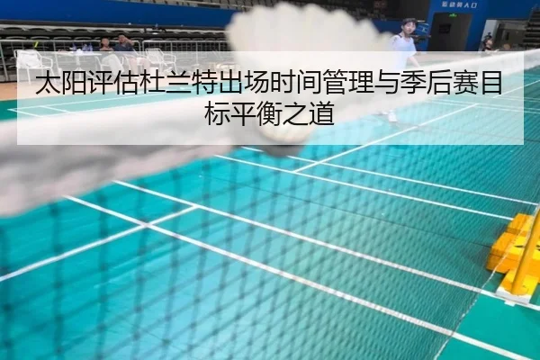 太阳评估杜兰特出场时间管理与季后赛目标平衡之道