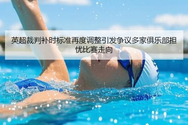 英超裁判补时标准再度调整引发争议多家俱乐部担忧比赛走向
