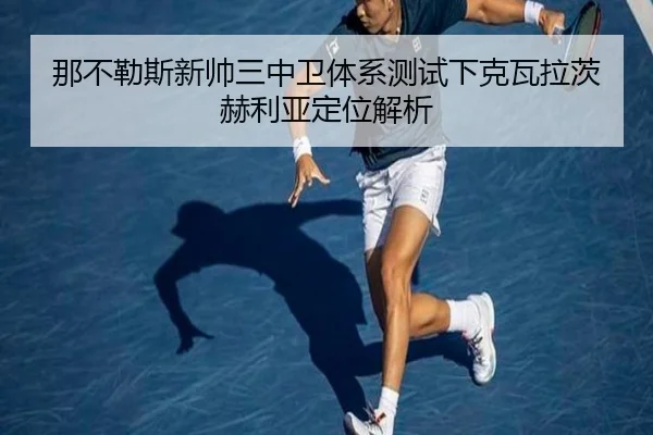 那不勒斯新帅三中卫体系测试下克瓦拉茨赫利亚定位解析
