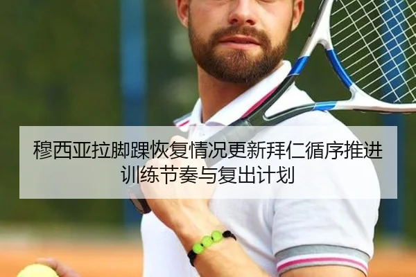 穆西亚拉脚踝恢复情况更新拜仁循序推进训练节奏与复出计划